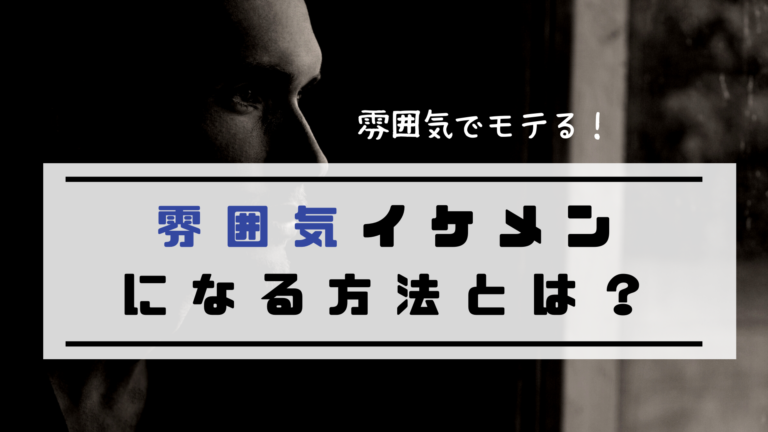 必見 非モテ男性が雰囲気イケメンになる方法とは