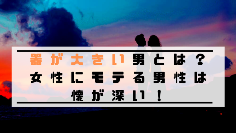 器が大きい男とは 女性にモテる男性は懐が深い To Ren